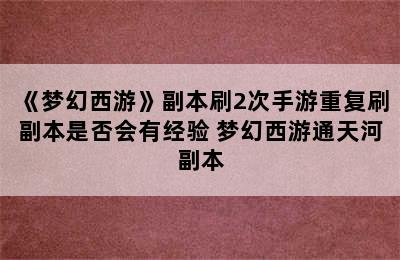 《梦幻西游》副本刷2次手游重复刷副本是否会有经验 梦幻西游通天河副本